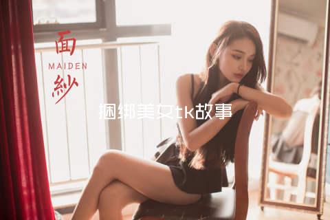 捆绑美女tk故事